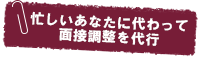 忙しいあなたに代わって面接調整を代行