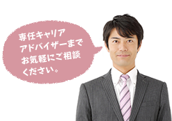 専任キャリアアドバイザーまでお気軽にご相談ください。