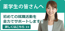 薬学生の皆さんへ。初めての就職活動を全力でサポートします!