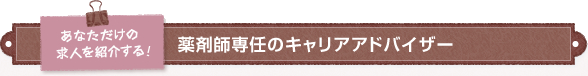 あなただけの求人を紹介する! 薬剤師専任のキャリアアドバイザー
